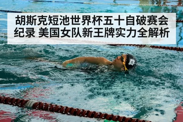 胡斯克短池世界杯五十自破赛会纪录 美国女队新王牌实力全解析 - hth