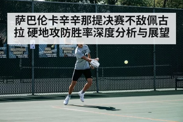 萨巴伦卡辛辛那提决赛不敌佩古拉 硬地攻防胜率深度分析与展望(hth)