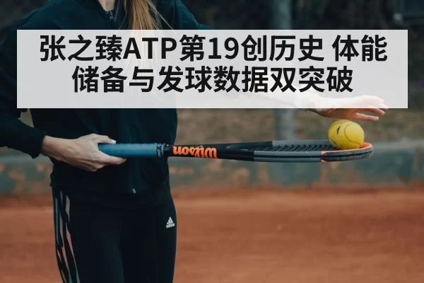 张之臻ATP第19创历史 体能储备与发球数据双突破