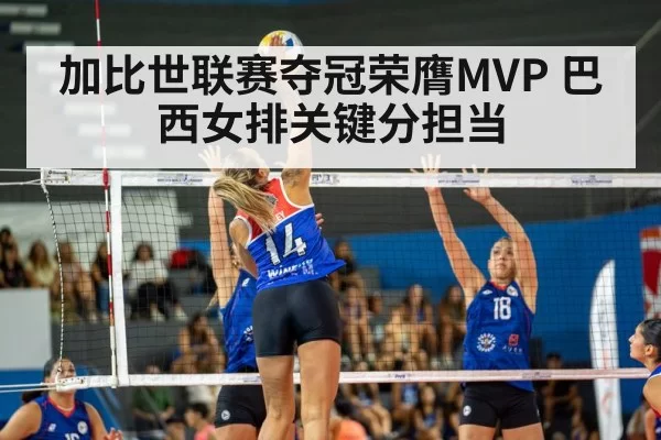 加比世联赛夺冠荣膺MVP 巴西女排关键分担当 - hth