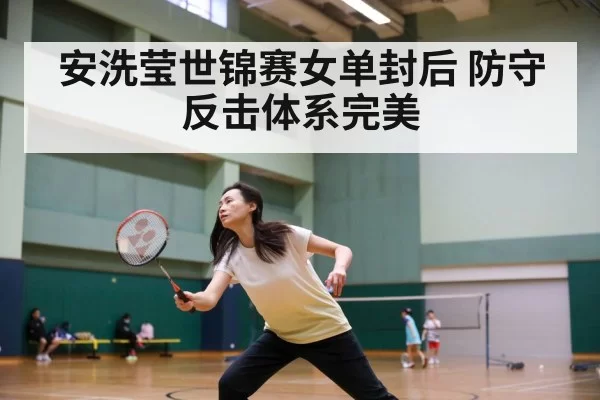 安洗莹世锦赛女单封后 防守反击体系完美