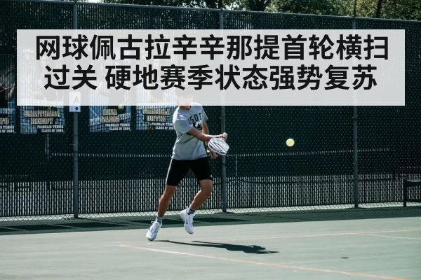网球佩古拉辛辛那提首轮横扫过关 硬地赛季状态强势复苏