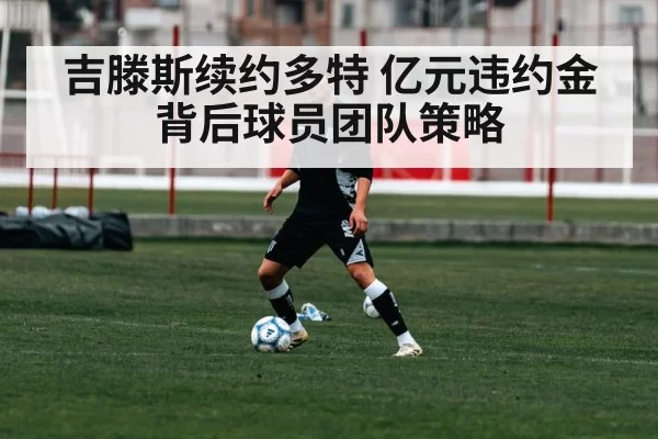 吉滕斯续约多特 亿元违约金背后球员团队策略
