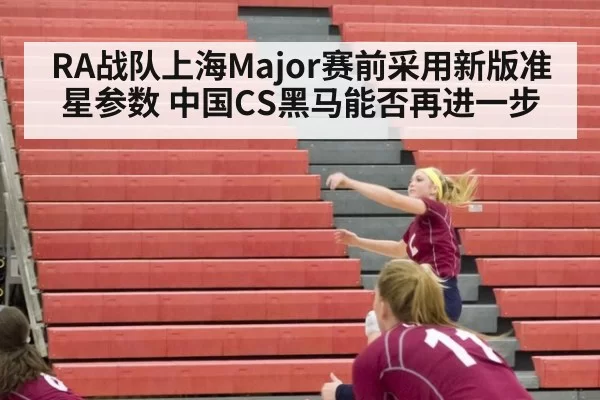 RA战队上海Major赛前采用新版准星参数 中国CS黑马能否再进一步