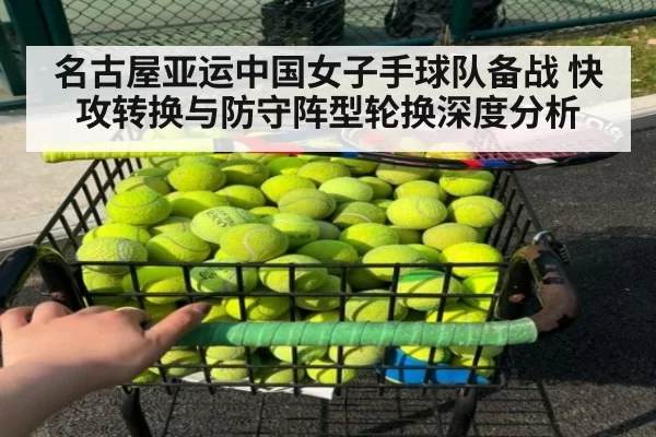名古屋亚运中国女子手球队备战 快攻转换与防守阵型轮换深度分析 - hth